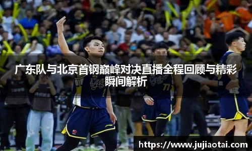 广东队与北京首钢巅峰对决直播全程回顾与精彩瞬间解析