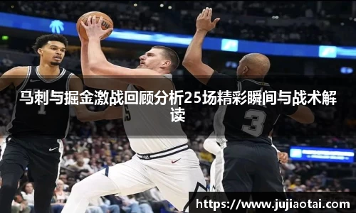 马刺与掘金激战回顾分析25场精彩瞬间与战术解读