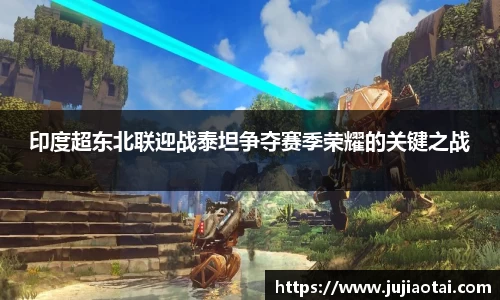 印度超东北联迎战泰坦争夺赛季荣耀的关键之战